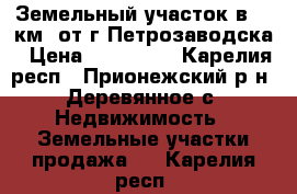 Земельный участок в 15 км. от г.Петрозаводска › Цена ­ 300 000 - Карелия респ., Прионежский р-н, Деревянное с. Недвижимость » Земельные участки продажа   . Карелия респ.